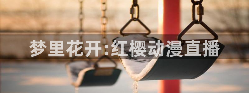 动漫天堂下载安装最新版：梦里花开:红樱动漫直播