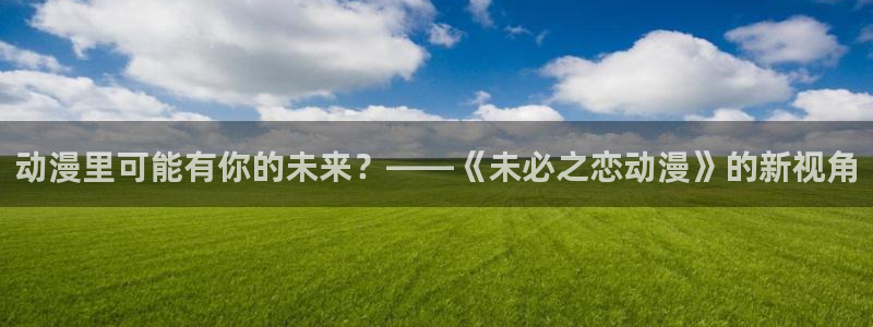 动漫天堂电影：动漫里可能有你的未来？——《未必之恋动漫》的新视角
