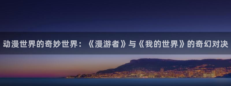 动漫天堂免费下载：动漫世界的奇妙世界：《漫游者》与《我的世界》的奇幻对决