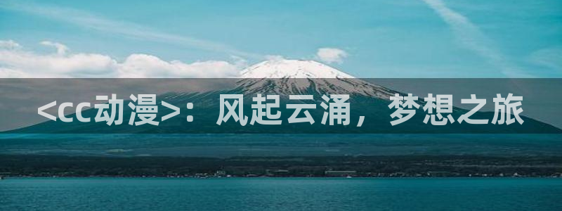 动漫天堂.cc：<cc动漫>：风起云涌，梦想之旅