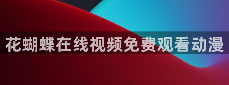 动漫天堂下载：花蝴蝶在线视频免费观看动漫