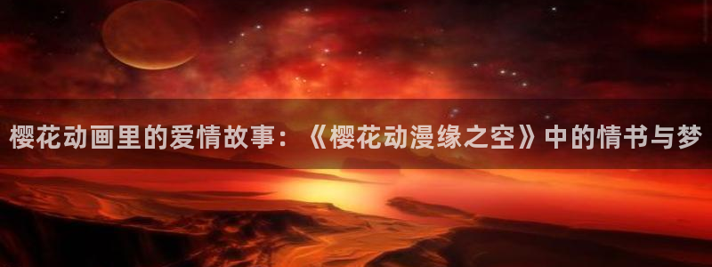 禁漫动漫天堂：樱花动画里的爱情故事：《樱花动漫缘之空》中的情书与梦