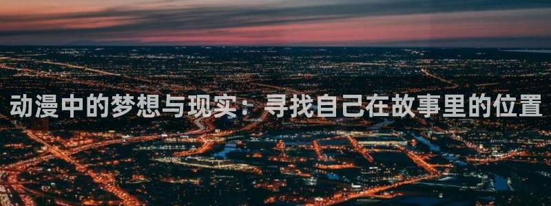 动漫天堂免费版：动漫中的梦想与现实：寻找自己在故事里的位置