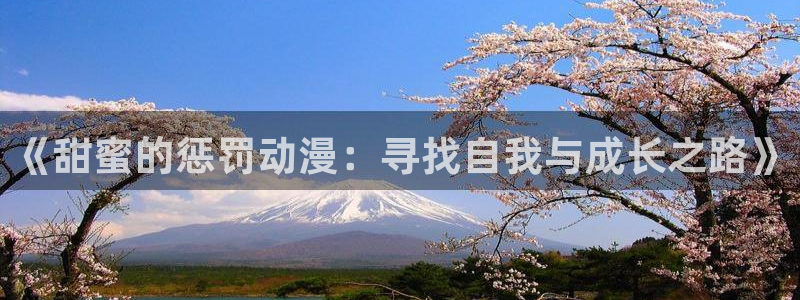 动漫天堂网站：《甜蜜的惩罚动漫：寻找自我与成长之路》