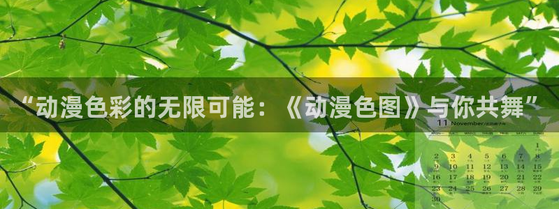 亚洲成人动漫天堂：“动漫色彩的无限可能：《动漫色图》与你共舞”
