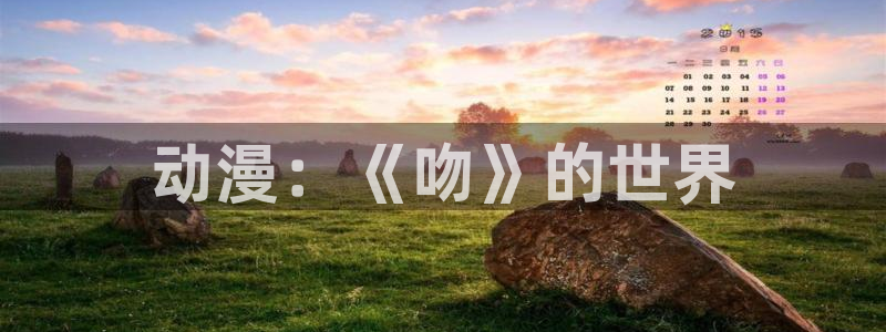 成人动漫天堂av：动漫：《吻》的世界