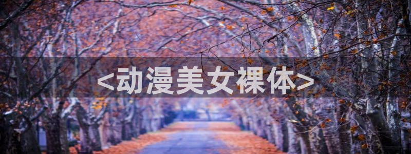 禁动漫天堂：<动漫美女裸体>